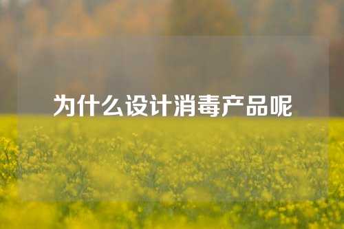 为什么设计消毒产品呢