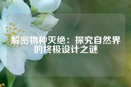 解密物种灭绝:探究自然界的终极设计之谜