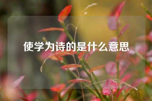 使学为诗的是什么意思