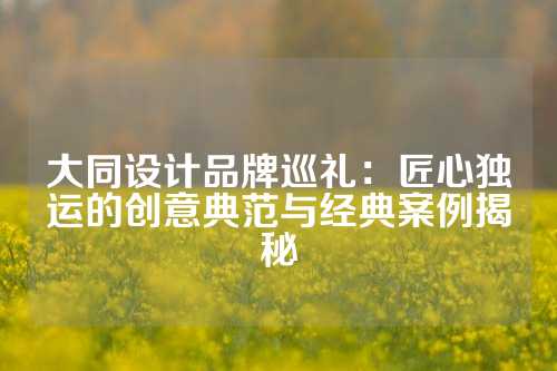 大同设计品牌巡礼:匠心独运的创意典范与经典案例揭秘