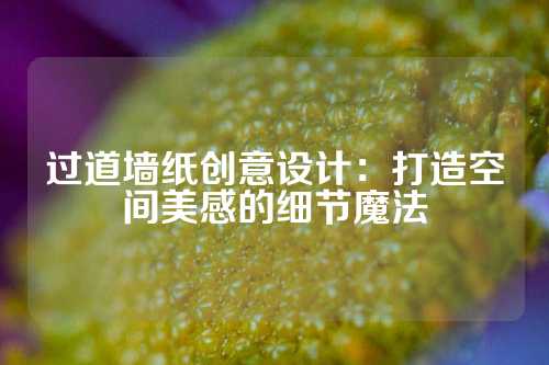 过道墙纸创意设计:打造空间美感的细节魔法
