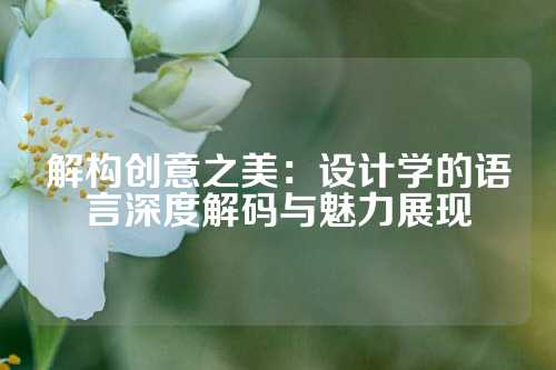 解构创意之美：设计学的语言深度解码与魅力展现
