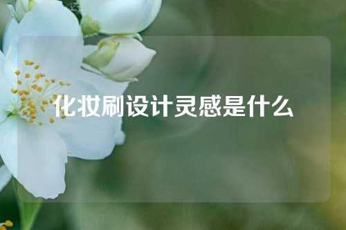 化妆刷设计灵感是什么