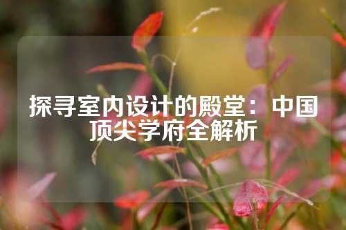 探寻室内设计的殿堂：中国顶尖学府全解析