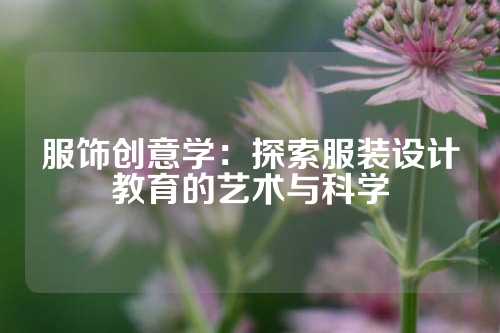 服饰创意学：探索服装设计教育的艺术与科学