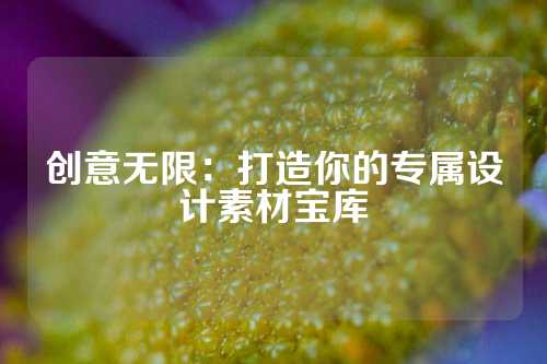创意无限：打造你的专属设计素材宝库