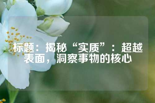 标题：揭秘“实质”：超越表面，洞察事物的核心
