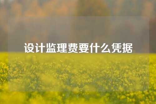 设计监理费要什么凭据